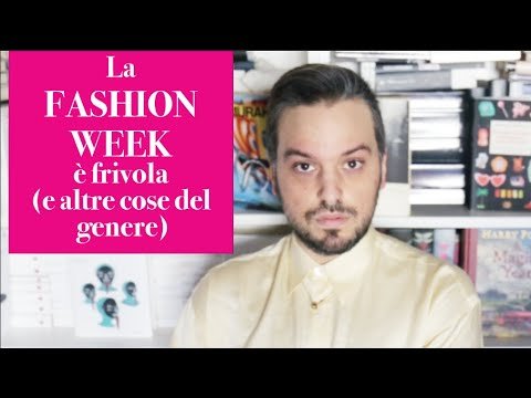 LA FASHION WEEK È FRIVOLA E ALTRE COSE DEL GENERE (Video-riflessione)